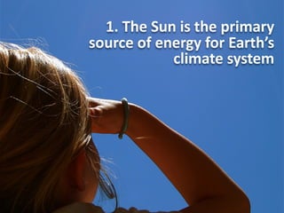 1.	
  The	
  Sun	
  is	
  the	
  primary	
  
source	
  of	
  energy	
  for	
  Earth’s	
  
climate	
  system

 