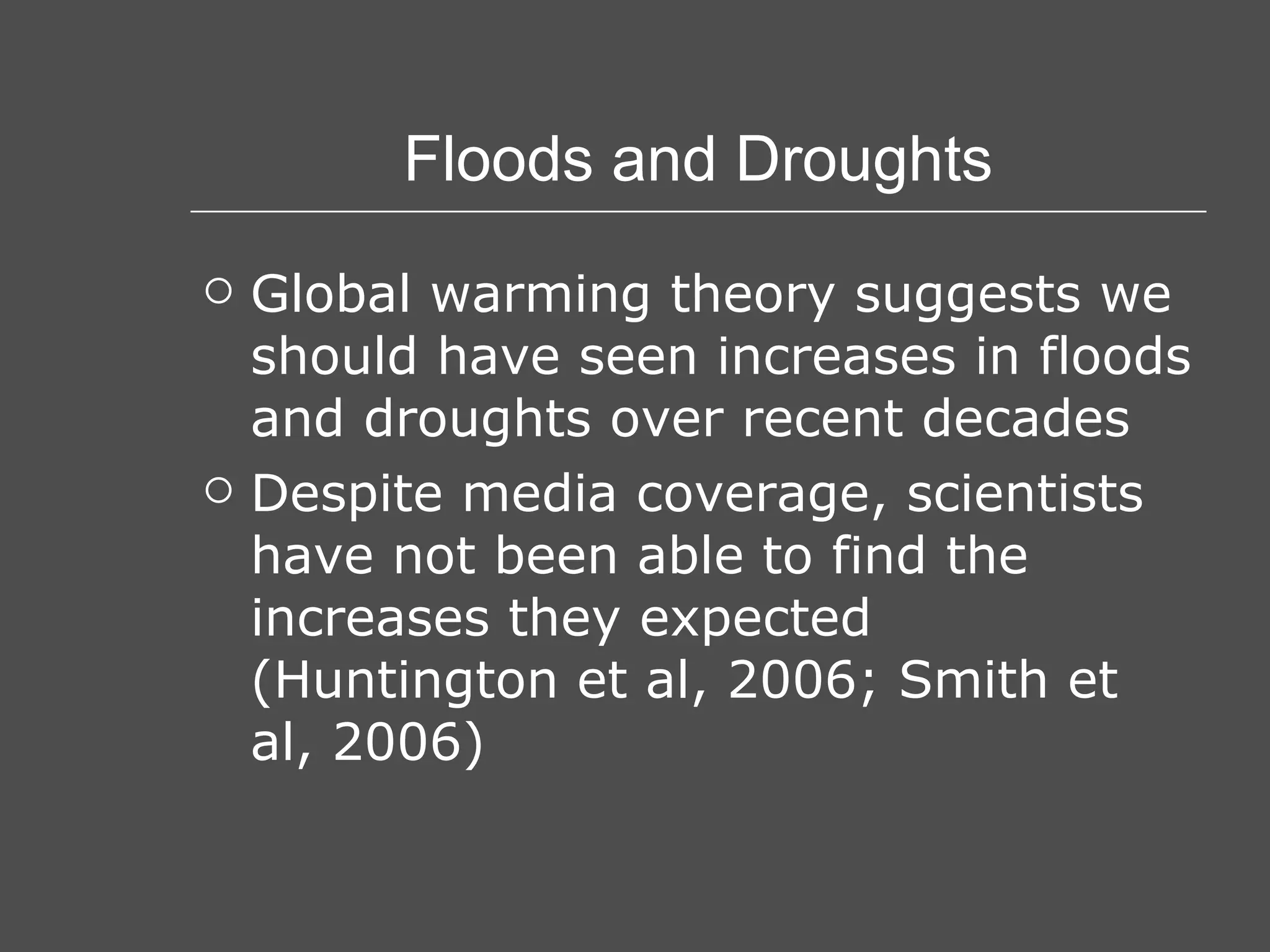 Floods and Droughts Global warming theory suggests we should have seen increases in floods and droughts over recent decades Despite media coverage, scientists have not been able to find the increases they expected (Huntington et al, 2006; Smith et al, 2006) 