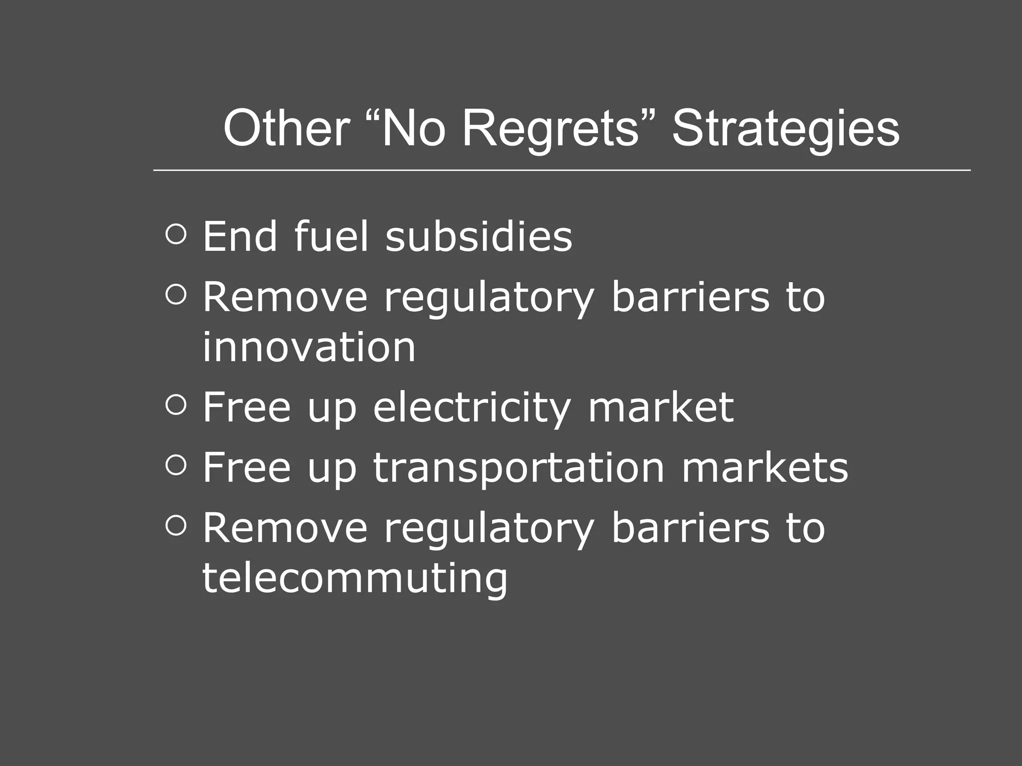 Other “No Regrets” Strategies End fuel subsidies Remove regulatory barriers to innovation Free up electricity market Free up transportation markets Remove regulatory barriers to telecommuting 