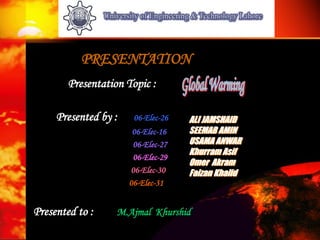 PRESENTATION
        Presentation Topic :

     Presented by :    06-Elec-26   ALI JAMSHAID
                       06-Elec-16   SEEMAB AMIN
                       06-Elec-27   USAMA ANWAR
                                    Khurram Asif
                       06-Elec-29
                                    Omer Akram
                      06-Elec-30    Faizan Khalid
                      06-Elec-31


Presented to :     M.Ajmal Khurshid
 