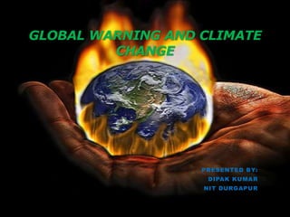 GLOBAL WARNING AND CLIMATE
CHANGE
PRESENTED BY:
DIPAK KUMAR
NIT DURGAPUR
 