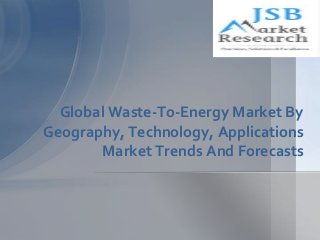 Global Waste-To-Energy Market By
Geography, Technology, Applications
Market Trends And Forecasts
 