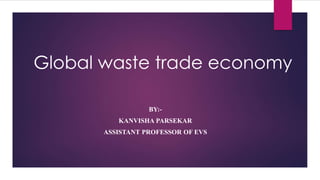 Global waste trade economy
BY:-
KANVISHA PARSEKAR
ASSISTANT PROFESSOR OF EVS
 