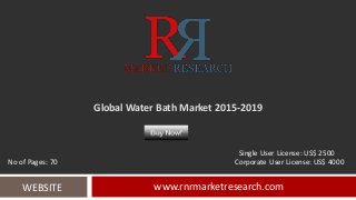 Global Water Bath Market 2015-2019
www.rnrmarketresearch.comWEBSITE
Single User License: US$ 2500
No of Pages: 70 Corporate User License: US$ 4000
 