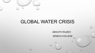 GLOBAL WATER CRISIS
ABHIJITH RAJEEV
SENECA COLLEGE
 