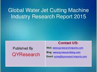 Global Water Jet Cutting Machine
Industry Research Report 2015
Published By
QYResearch
Contact US:
Web: www.qyresearchreports.com
Blog: www.qyresearchblog.com
Email: sales@qyresearchreports.com
 