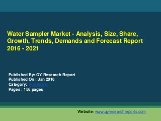 Water Sampler Market - Analysis, Size, Share,
Growth, Trends, Demands and Forecast Report
2016 - 2021
Published By: QY Research Report
Published On : Jan 2016
Category: Machinery
Pages : 156 pages
Website: www.qyresearchreports.com
 