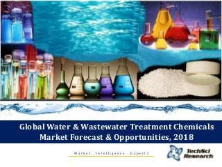 Global Water & Wastewater Treatment Chemicals
Market Forecast & Opportunities, 2018
M a r k e t . I n t e l l i g e n c e . E x p e r t s
 