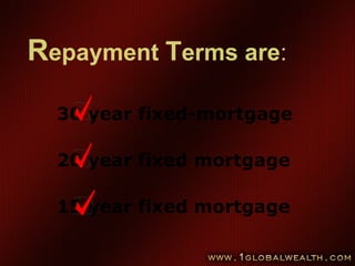 Repayment Terms are:
30 year fixed-mortgage
20 year fixed mortgage
15 year fixed mortgage
 