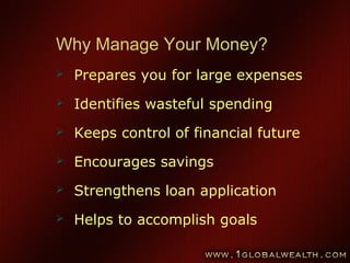 45
Why Manage Your Money?
 Prepares you for large expenses
 Identifies wasteful spending
 Keeps control of financial future
 Encourages savings
 Strengthens loan application
 Helps to accomplish goals
 