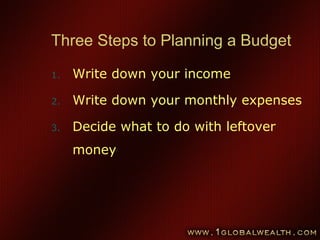 46
Three Steps to Planning a Budget
1. Write down your income
2. Write down your monthly expenses
3. Decide what to do with leftover
money
 