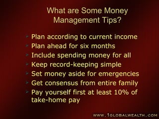 47
What are Some Money
Management Tips?
 Plan according to current income
 Plan ahead for six months
 Include spending money for all
 Keep record-keeping simple
 Set money aside for emergencies
 Get consensus from entire family
 Pay yourself first at least 10% of
take-home pay
 