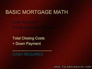 BASIC MORTGAGE MATH
Cash Required
Funds required at closing.
Total Closing Costs
+ Down Payment
___________________
CASH REQUIRED
 