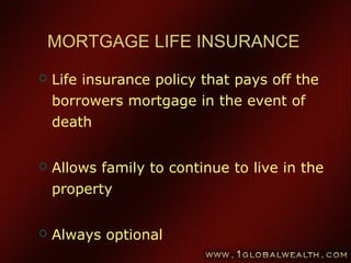 86
MORTGAGE LIFE INSURANCE
 Life insurance policy that pays off the
borrowers mortgage in the event of
death
 Allows family to continue to live in the
property
 Always optional
 