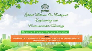 M a k e a G r e e n e r F u t u r e T o g e t h e r
THEME
HARMONY OF SUSTAINABILITY: NAVIGATING ECOLOGICAL ENGINEERING AND
ENVIRONMENTAL TECHNOLOGY
 