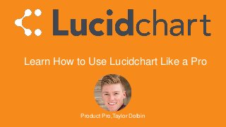 Learn How to Use Lucidchart Like a Pro
Product Pro,Taylor Dolbin
 