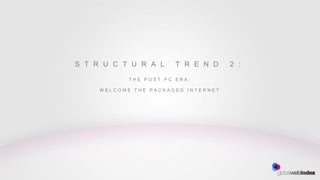 S T R U C T U R A L     T R E N D    2 :

            THE POST PC ERA:

     WELCOME THE PACKAGED INTERNET
 