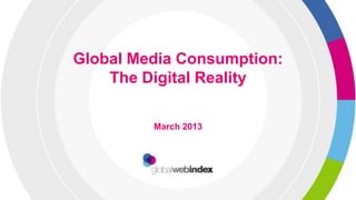 Global Media Consumption:
    The Digital Reality

         March 2013
 