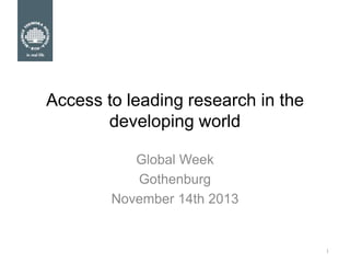 Access to leading research in the
developing world
Global Week
Gothenburg
November 14th 2013

1

 