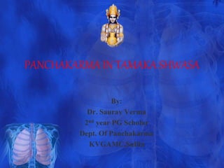 PANCHAKARMA IN TAMAKA SHWASA
By:
Dr. Saurav Verma
2nd year PG Scholar
Dept. Of Panchakarma
KVGAMC,Sullia
 