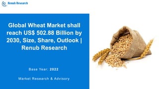 Global Wheat Market shall
reach US$ 502.88 Billion by
2030, Size, Share, Outlook |
Renub Research
Base Year: 2022
Market Research & Advisory
 