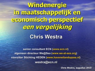 Windenergie in maatschappelijk en economisch perspectief een vergelijking Chris Westra senior consultant ECN ( www.ecn.nl )  algemeen directeur We@Sea ( www.we-at-sea.org )  voorzitter Stichting HEDEN ( www.haveneilandopzee.nl )  [email_address] 