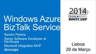 Windows Azure
BizTalk Services
Sandro Pereira
Senior Software Developer at
DevScope
Microsoft Integration MVP Lisboa
29 de Março
 