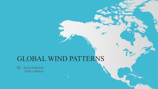 GLOBAL WIND PATTERNS
By : Renu Rajbahak
Neha Adhikari
 