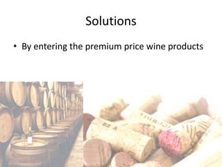 Solutions
• By entering the premium price wine products
 