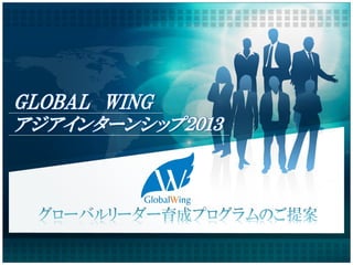 GLOBAL WING
アジアインターンシップ２０１３
 