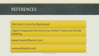REFERENCES

Electronic circuit by Boylestead.

Digital Integrated Electronics by Herbert Taub and Donald
Schilling.

www.howstuffworks.com

www.wikipedia.com
                          ISE DEPT RGIT,BANGALORE           26
 