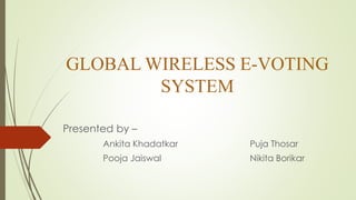 GLOBAL WIRELESS E-VOTING
SYSTEM
Presented by –
Ankita Khadatkar
Roll No : 105
Section : B
 