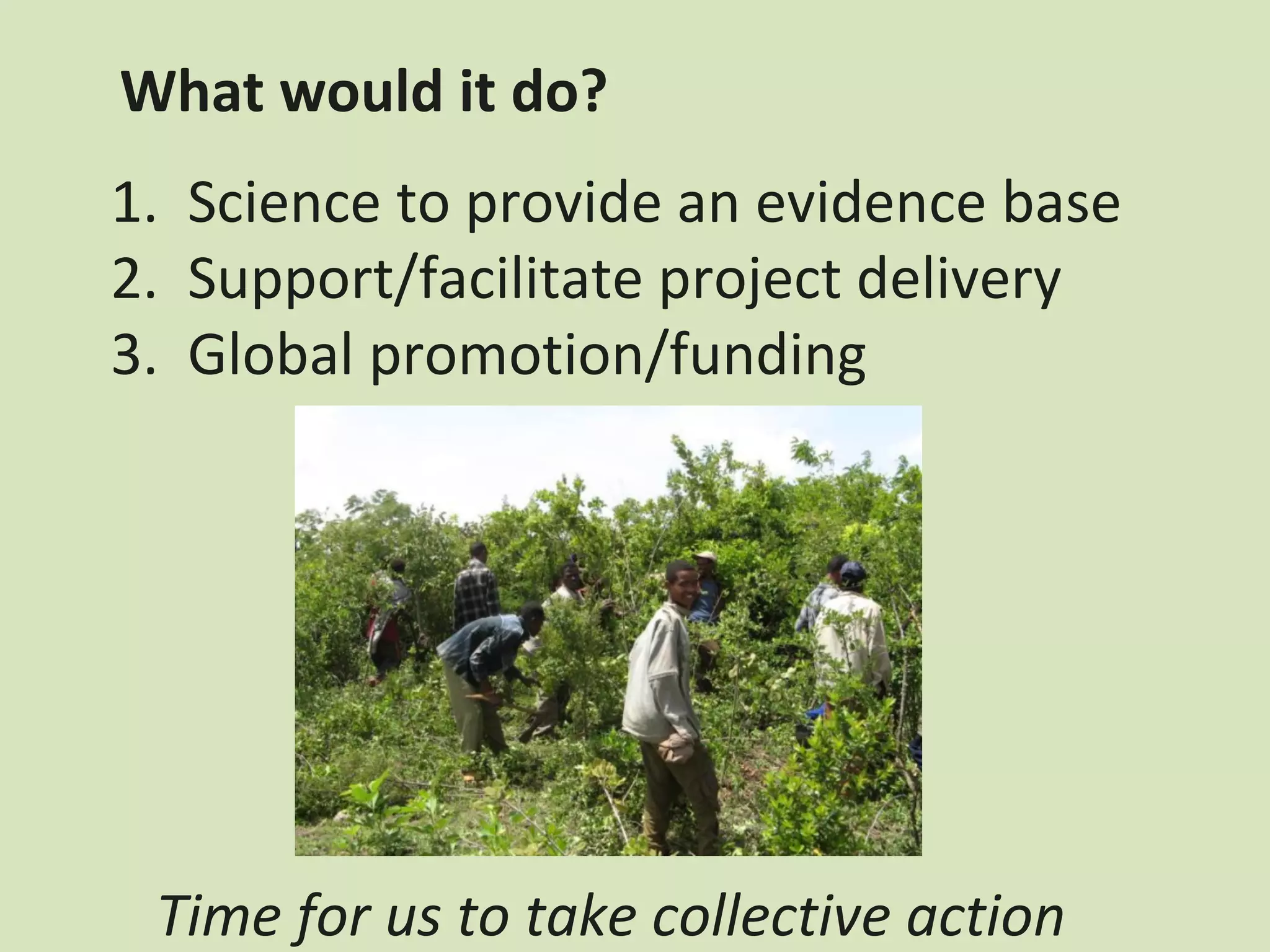 What would it do?
1. Science to provide an evidence base
2. Support/facilitate project delivery
3. Global promotion/funding




 Time for us to take collective action
 