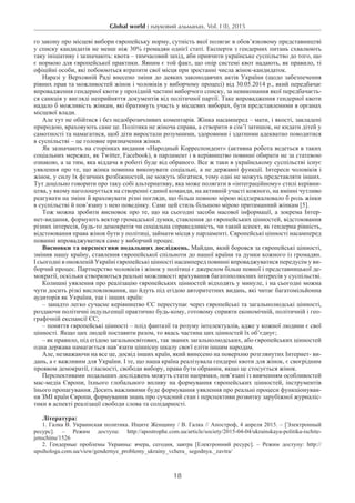 Global world : науковий альманах. Vol. I (I), 2015
18
го закону про місцеві вибори європейську норму, сутність якої полягає в обов’язковому представництві
у списку кандидатів не менш ніж 30% громадян однієї статі. Експерти з гендерних питань схвалюють
таку ініціативу і зазначають: квота – тимчасовий захід, аби привчити українське суспільство до того, що
є нормою для європейської практики. Явним є той факт, що опір системі квот надають, як правило, ті
офіційні особи, які побоюються втратити свої місця при зростанні числа жінок-кандидаток.
Наразі у Верховній Раді внесено зміни до деяких законодавчих актів України (щодо забезпечення
рівних прав та можливостей жінок і чоловіків у виборчому процесі) від 30.05.2014 р., який передбачає
впровадження гендерної квоти у прохідній частині виборчого списку, за невиконання якої передбачаєть-
ся санкція у вигляді неприйняття документів від політичної партії. Таке впровадження гендерної квоти
надало б можливість жінкам, які братимуть участь у місцевих виборах, бути представленими в органах
місцевої влади.
Але тут не обійтися і без недоброзичливих коментарів. Жінка насамперед – мати, і якості, закладені
природою, враховують саме це. Політика не жіноча справа, а створити в сім’ї затишок, не кидати дітей у
самотності та намагатися, щоб діти виростали розумними, здоровими і здатними адекватно поводитися
в суспільстві – це головне призначення жінки.
Як зазначають на сторінках видання «Народный Корреспондент» (активна робота ведеться в таких
соціальних мережах, як Twitter, Facebook), в парламент і в керівництво повинні обирати не за статевою
ознакою, а за тим, яка віддача в роботі буде від обраного. Все ж таки в українському суспільстві існує
уявлення про те, що жінка повинна виконувати соціальні, а не державні функції. Інтереси чоловіків і
жінок, у силу їх фізичних розбіжностей, не можуть збігатися, тому одні не можуть представляти інших.
Тут доцільно говорити про таку собі альтернативу, яка може полягати в «інтеграційному» стилі керівни-
цтва, у якому наголошується на створенні єдиної команди, на активній участі кожного, на вмінні чутливо
реагувати на зміни й враховувати різні погляди, що більш повною мірою віддзеркалювало б роль жінки
в суспільстві й пов’язану з нею поведінку. Саме цей стиль більшою мірою притаманний жінкам [5].
Тож можна зробити висновок про те, що на сьогодні засоби масової інформації, а зокрема Інтер-
нет-видання, формують вектор громадської думки, ставлення до європейських цінностей, відстоювання
різних інтересів, будь-то демократія чи соціальна справедливість, чи такий аспект, як гендерна рівність,
відстоювання права жінок бути у політиці, займати місця у парламенті. Європейські цінності насамперед
повинні впроваджуватися саме у виборчий процес.
Висновки та перспективи подальших досліджень. Майдан, який боровся за європейські цінності,
змінив нашу країну, ставлення європейської спільноти до нашої країни та думки кожного із громадян.
І сьогодні в оновленій Україні європейські цінності насамперед повинні впроваджуватися передусім у ви-
борчий процес. Партнерство чоловіків і жінок у політиці є джерелом більш повної і представницької де-
мократії, оскільки створюються реальні можливості врахування багатополюсних інтересів у суспільстві.­
Колишні уявлення про реалізацію європейських цінностей відходять у минуле, і на сьогодні можна
чути досить різкі висловлювання, що йдуть під егідою авторитетних видань, які читає багатомільйонна
аудиторія як України, так і інших країн:
– занадто легко сучасне керівництво ЄС переступає через європейські та загальнолюдські цінності,
роздаючи політичні індульгенції практично будь-кому, готовому сприяти економічній, політичній і гео-
графічній експансії ЄС;
– поняття європейські цінності – плід фантазії та розуму інтелектуалів, адже у кожної людини є свої
цінності. Якщо цих людей поставити разом, то якась частина цих цінностей їх об’єднує;
– як правило, під егідою загальносвітових, так званих загальнолюдських, або європейських цінностей
одна держава намагається нав’язати ціннісну шкалу своєї еліти іншим народам.
Але, незважаючи на все це, досвід інших країн, який винесено на поверхню розглянутих Інтернет- ви-
дань, а є важливим для України. І те, що наша країна реалізувала гендерні квоти для жінок, є своєрідним
проявом демократії, гласності, свободи вибору, права бути обраним, якщо це стосується жінок.
Перспективами подальших досліджень можуть стати напрямки, пов’язані із вивченням особливостей
мас-медіа Європи, їхнього глобального впливу на формування європейських цінностей, інструментів
їнього пропагування. Досить важливими буде формування уявлення про реальні процеси функціонуван-
ня ЗМІ країн Європи, формування знань про сучасний стан і перспективи розвитку зарубіжної журналіс-
тики в аспекті реалізації свободи слова та солідарності.
Література:
1. Галка В. Украинская политика. Ищите Женщину / В. Галка // Апостроф, 4 апреля 2015. – [Электронный
ресурс]. – Режим доступа: http://apostrophe.com.ua/article/society/2015-04-04/ukrainskaya-politika-ischite-
jenschinu/1526
2. Гендерные проблемы Украины: вчера, сегодня, завтра [Електронний ресурс]. – Режим доступу: http://
upsihologa.com.ua/view/gendernye_problemy_ukrainy_vchera_ segodnya._zavtra/
 