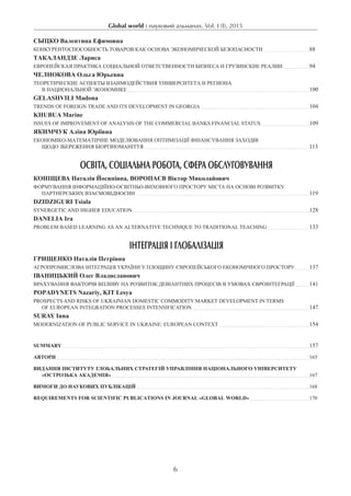 Global world : науковий альманах. Vol. I (I), 2015
6
Сыцко Валентина Ефимовна
Конкурентоспособность товаров как основа экономической безопасности 			 88
Такаландзе Лариса
Европейская практика социальной ответственности бизнеса и Грузинские реалии 		 94
Челнокова Ольга Юрьевна
Теоретические аспекты взаимодействия университета и региона
в национальной экономике 									 100
Gelashvili Madona
TRENDS OF FOREIGN TRADE AND ITS DEVELOPMENT IN GEORGIA 						 104
Khubua Marine
Issues of Improvement of Analysis of the Commercial Banks Financial Status 			 109
Якимчук Аліна Юріївна
ЕКОНОМІКО-МАТЕМАТИЧНЕ МОДЕЛЮВАННЯ ОПТИМІЗАЦІЇ ФІНАНСУВАННЯ ЗАХОДІВ
ЩОДО ЗБЕРЕЖЕННЯ БІОРІЗНОМАНІТТЯ 								 113
ОСВІТА, СОЦІАЛЬНА РОБОТА, СФЕРА ОБСЛУГОВУВАННЯ
Коніщева Наталія Йосипівна, Воропаєв Віктор Миколайович
Формування інформаційно-освітньо-виховного простору міста на основі розвитку
партнерських взаємовідносин 									 119
Dzidziguri Tsiala
Synergetic and Higher Education 									 128
Danelia Ira
Problem Based Learning as an Alternative Technique to Traditional Teaching 		 133
ІНТЕГРАЦІЯ І ГЛОБАЛІЗАЦІЯ
Грищенко Наталія Петрівна
АГРОПРОМИСЛОВА ІНТЕГРАЦІЯ УКРАЇНИ У ПЛОЩИНУ ЄВРОПЕЙСЬКОГО ЕКОНОМІЧНОГО ПРОСТОРУ 	 137
Іваницький Олег Владиславович
Врахування факторів впливу на розвиток девіантних процесів в умовах євроінтеграції 	 141
Popadynets Nazariy, Kit Lesya
Prospects and risks of Ukrainian domestic commodity market development in terms
of European integration processes intensification 						 147
Suray Inna
Modernization of public service in Ukraine: European context 					 154
SUMMARY 												 157
АВТОРИ 												 165
Видання Інституту глобальних стратегій управління Національного університету
«Острозька академія» 										 167
Вимоги до наукових публікацій 									 168
Requirements for scientific publications in journal «Global world» 			 170
 
