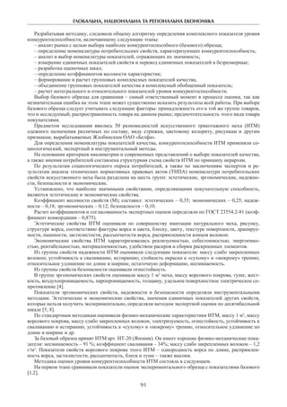 ГЛОБАЛЬНА, НАЦІОНАЛЬНА ТА РЕГІОНАЛЬНА ЕКОНОМІКА
91
Разрабатывая методику, следовали общему алгоритму определения комплексного показателя уровня
конкурентоспособности, включающему следующие этапы:
– анализ рынка с целью выбора наиболее конкурентоспособного (базового) образца;
– определение номенклатуры потребительских свойств, характеризующих конкурентоспособность;
– анализ и выбор номенклатуры показателей, отражающих их значимость;
– измерение единичных показателей свойств и перевод единичных показателей в безразмерные;
– разработка оценочных шкал;
– определение коэффициентов весомости характеристик;
– формирование и расчет групповых комплексных показателей качества,
– объединение групповых показателей качества в комплексный обобщенный показатель;
– расчет интегрального и относительного показателей уровня конкурентоспособности.
Выбор базового образца для сравнения – самый ответственный момент в процессе оценки, так как
незначительная ошибка на этом этапе может существенно исказить результаты всей работы. При выборе
базового образца следует учитывать следующие факторы: принадлежность его к той же группе товаров,
что и исследуемый; распространенность товара на данном рынке; предпочтительность этого вида товара
покупателями.
Предметом исследования явились 50 разновидностей искусственного трикотажного меха (ИТМ)
одежного назначения различных по составу, виду стрижки, цветовому колориту, рисункам и другим
признакам, вырабатываемых Жлобинским ОАО «Белфа».
Для определения номенклатуры показателей качества, конкурентоспособности ИТМ применяли со-
циологический, экспертный и инструментальный методы.
На основании критериев квалиметрии и современных представлений о выборе показателей качества,
а также мнения потребителей составлена структурная схема свойств ИТМ по принципу иерархии.
По результатам социологического опроса потребителей, а также по заключениям экспертов и ре-
зультатам анализа технических нормативных правовых актов (ТНПА) номенклатура потребительских
свойств искусственного меха была разделена на шесть групп: эстетические, эргономические, надежно-
сти, безопасности и экономические.
Установлено, что наиболее значимыми свойствами, определяющими покупательную способность,
являются эстетические и экономические свойства.
Коэффициент весомости свойств (М); составил: эстетических – 0,35; экономических – 0,25; надеж-
ности – 0,18; эргономических – 0,12; безопасности – 0,10.
Расчет коэффициентов и согласованность экспертных оценок определяли по ГОСТ 23554.2-81 (коэф-
фициент конкордации – 0,875).
Эстетические свойства ИТМ оценивали по совершенству имитации натурального меха, рисунку,
структуре ворса, соответствию фактуры ворса и цвета, блеску, цвету, текстуре поверхности, драпируе-
мости, пышности, застилистости, рассыпчатости ворса, распрямленности концов волокон.
Экономические свойства ИТМ характеризовались реализуемостью, себестоимостью, энергоемко-
стью, рентабельностью, материалоемкостью, удобством раскроя и сборки раскроенных элементов.
Из группы свойств надежности ИТМ оценивали следующие показатели: массу слабо закрепленных
волокон; устойчивость к сваливанию, истиранию; стойкость окраски к «сухому» и «мокрому» трению;
относительное удлинение по длине и ширине, остаточную деформацию, несминаемость.
Из группы свойств безопасности оценивали огнестойкость.
В группе эргономических свойств оценивали массу 1 м2
меха, массу ворсового покрова, туше, жест-
кость, воздухопроницаемость, паропроницаемость, толщину, удельное поверхностное электрическое со-
противление [4].
Показатели эргономических свойств, надежности и безопасности определяли инструментальными
методами. Эстетические и экономические свойства, значения единичных показателей других свойств,
которые нельзя получить экспериментально, определяли методом экспертной оценки по десятибалльной
шкале [5, 8].
По стандартным методикам оценивали физико-механические характеристики ИТМ, массу 1 м2
, массу
ворсового покрова, массу слабо закрепленных волокон, электризуемость, огнестойкость, устойчивость к
сваливанию и истиранию, устойчивость к «сухому» и «мокрому» трению, относительное удлинение по
длине и ширине и др.
За базовый образец принят ИТМ арт. НТ-20 (Япония). Он имеет хорошие физико-механические пока-
затели: несминаемость – 91 %; коэффициент сваливания – 34%; массу слабо закрепленных волокон – 1,2
г/м2
. Показатели свойств ворсового покрова этого ИТМ – однородность ворса по длине, распрямлен-
ность ворса, застилистости, рассыпчатость, блеск и туше – также высоки.
Методика оценки уровня конкурентоспособности ИТМ состояла в следующем.
На первом этапе сравнивали показатели оценок экспериментального образца с показателями базового
[1,2].
 