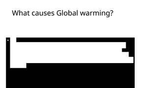 What causes Global warming?
• O2
greenhouse gases are responsible for globalwarming.
Some otherthings that causes it isfossil fuels in cars,
factories and electricityproduction. The gas responsible
for the mostglobal warming is carbon dioxide, alsoknown
as CO2.
•
6
 