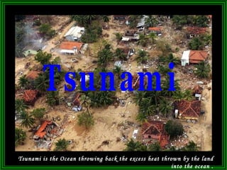 Tsunami is the Ocean throwing back the excess heat thrown by the land into the ocean . Tsunami 