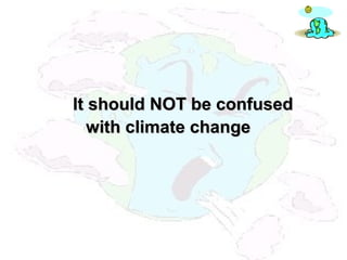 It should NOT be confusedIt should NOT be confused
with climate changewith climate change
 