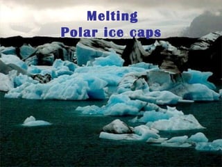 Melting
Polar ice caps
 