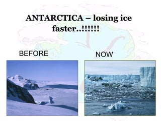 ANTARCTICA – losing iceANTARCTICA – losing ice
faster..!!!!!!faster..!!!!!!
BEFORE NOW
 