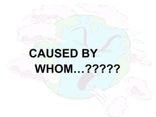 CAUSED BY
WHOM…?????
 