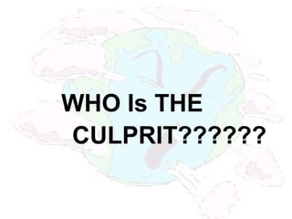WHO Is THE
CULPRIT??????
 