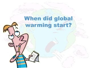 When did global
warming start?
 
