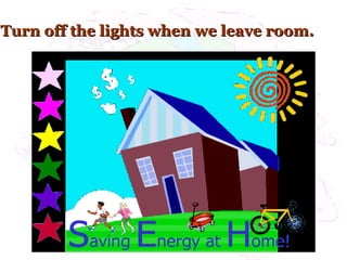 Turn off the lights when we leave room.Turn off the lights when we leave room.
 