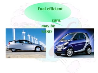Fuel efficient
cars,
may be
NANO
 
