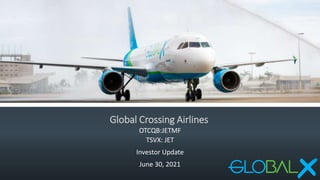 Global Crossing Airlines
OTCQB:JETMF
TSVX: JET
Investor Update
June 30, 2021
 