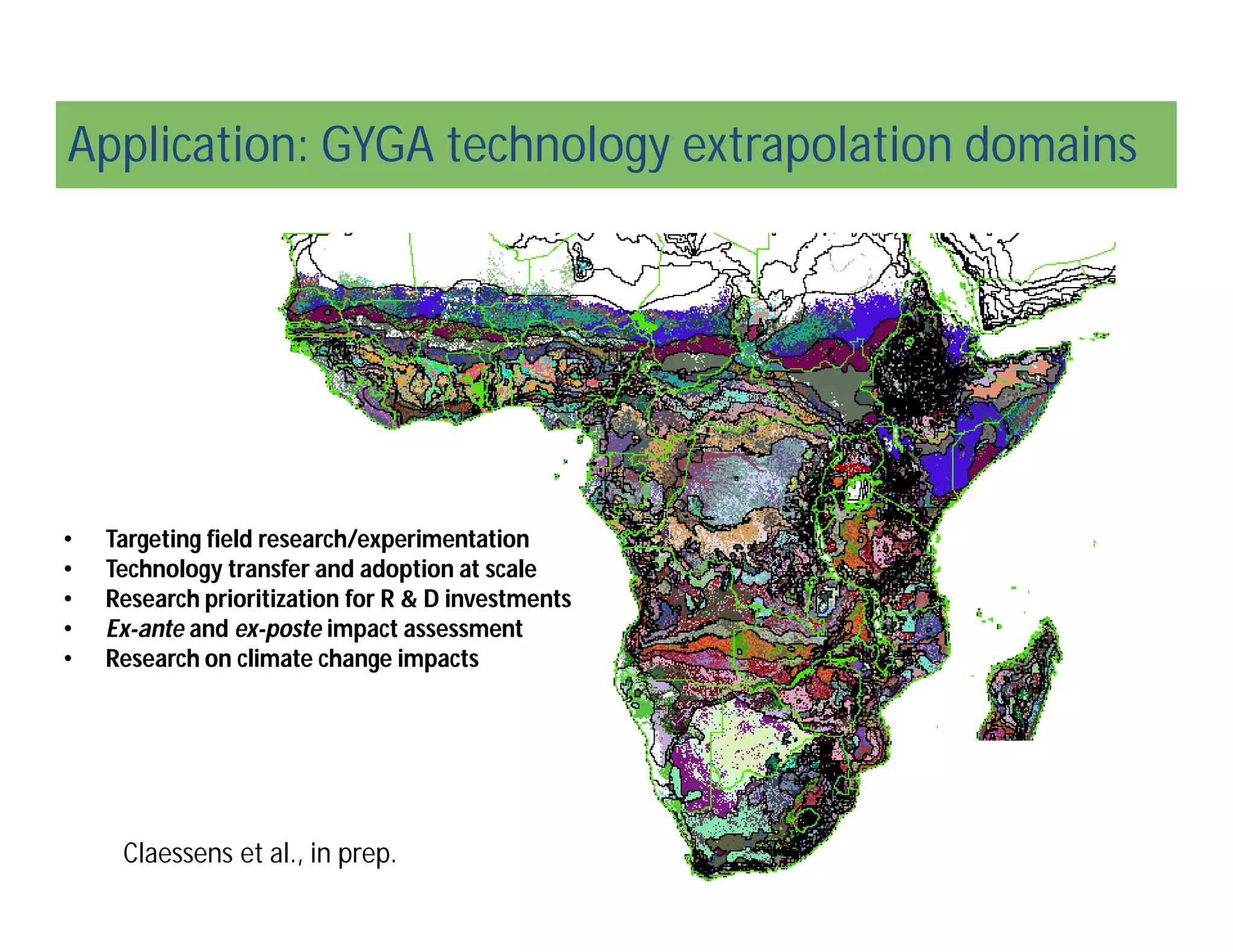 Application: GYGA technology extrapolation domains
• Targeting field research/experimentation
• Technology transfer and adoption at scale
• Research prioritization for R & D investments
• Ex-ante and ex-poste impact assessment
• Research on climate change impacts
Claessens et al., in prep.
 