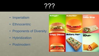 ??? 
• Imperialism 
• Ethnocentric 
• Proponents of Diversity 
• Hybridization 
• Postmodern 
 