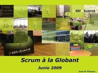 Scrum à la Globant
     Junio 2009
                  Juan M Vilmaux
 